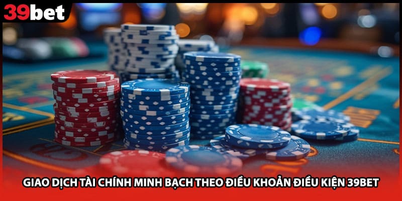 Giao dịch tài chính minh bạch theo điều khoản điều kiện 39bet