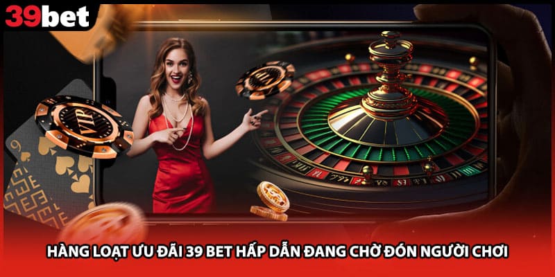 Hàng loạt ưu đãi 39 bet hấp dẫn đang chờ đón người chơi