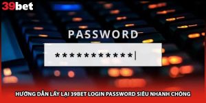 Hướng Dẫn Lấy Lại 39bet Login Password Siêu Nhanh Chóng