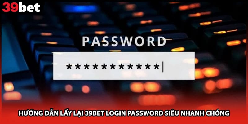 Hướng Dẫn Lấy Lại 39bet Login Password Siêu Nhanh Chóng
