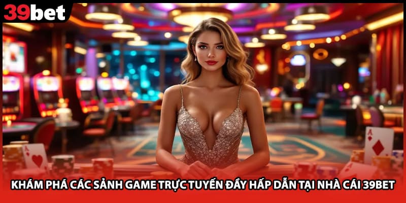 Khám phá các sảnh game trực tuyến đầy hấp dẫn tại nhà cái 39bet