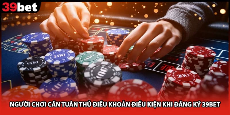 Người chơi cần tuân thủ điều khoản điều kiện khi đăng ký 39bet