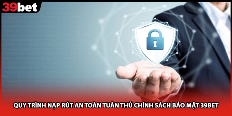 Quy trình nạp rút an toàn tuân thủ chính sách bảo mật 39bet