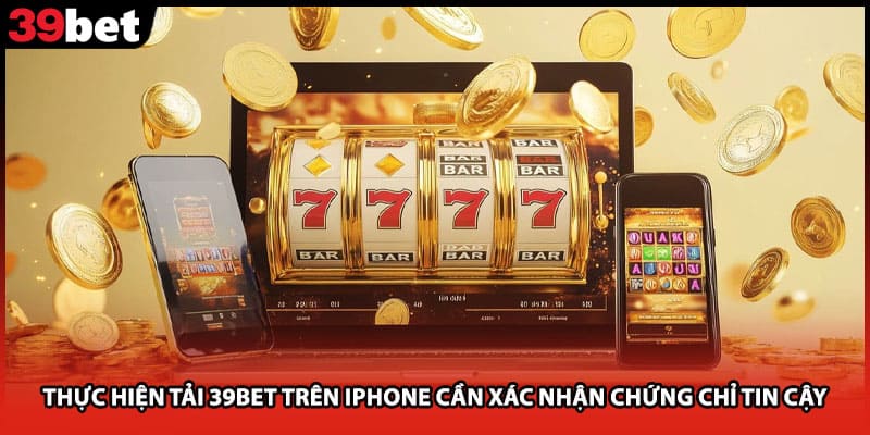 Thực hiện tải 39bet trên iPhone cần xác nhận chứng chỉ tin cậy